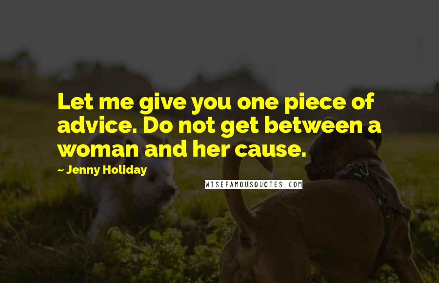 Jenny Holiday Quotes: Let me give you one piece of advice. Do not get between a woman and her cause.