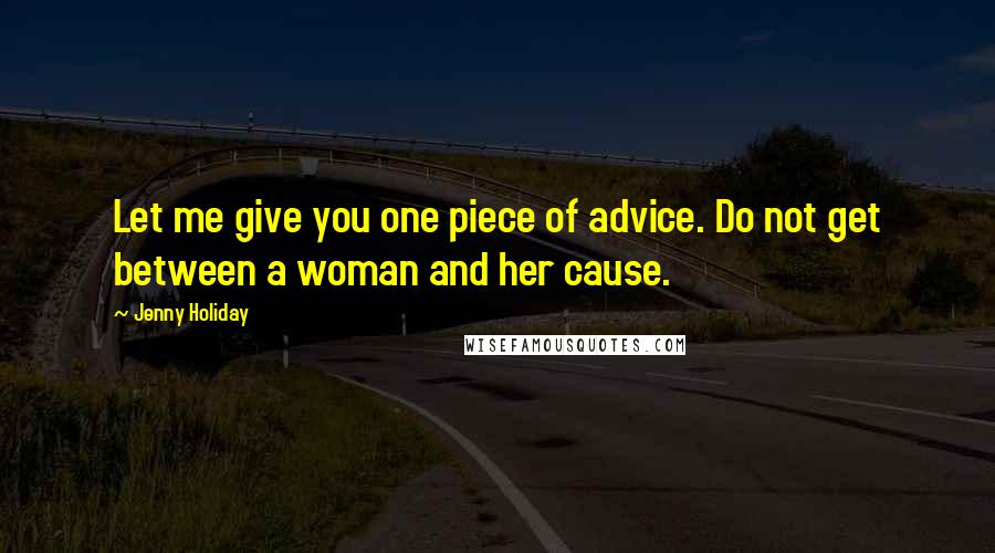 Jenny Holiday Quotes: Let me give you one piece of advice. Do not get between a woman and her cause.