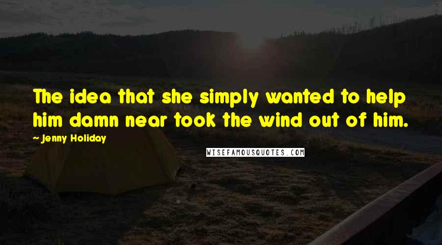 Jenny Holiday Quotes: The idea that she simply wanted to help him damn near took the wind out of him.