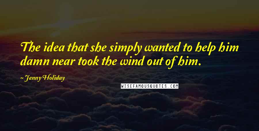 Jenny Holiday Quotes: The idea that she simply wanted to help him damn near took the wind out of him.