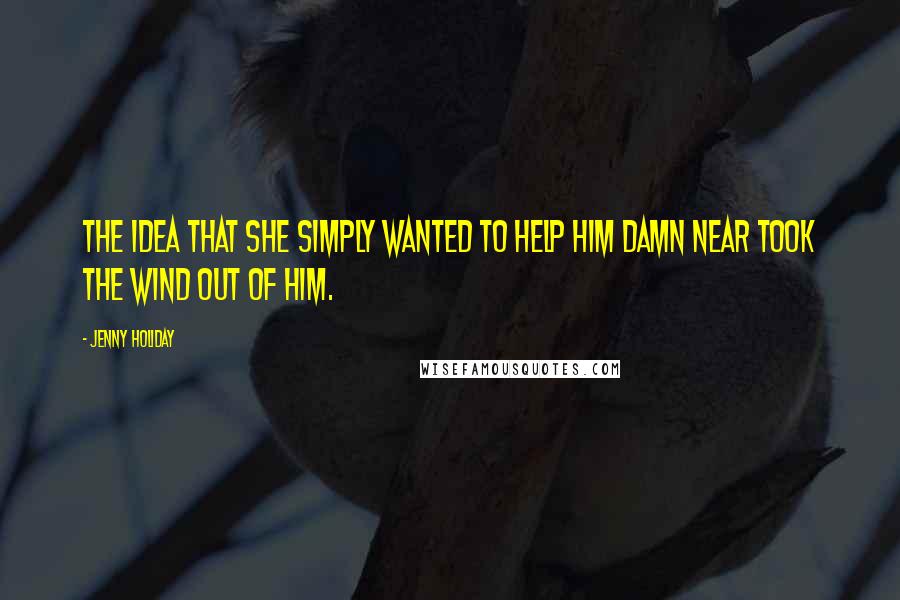 Jenny Holiday Quotes: The idea that she simply wanted to help him damn near took the wind out of him.