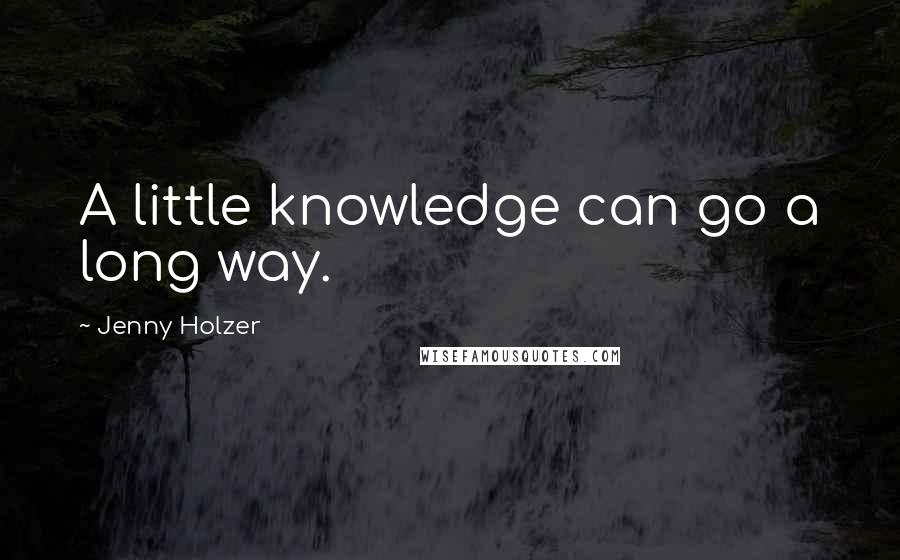 Jenny Holzer Quotes: A little knowledge can go a long way.