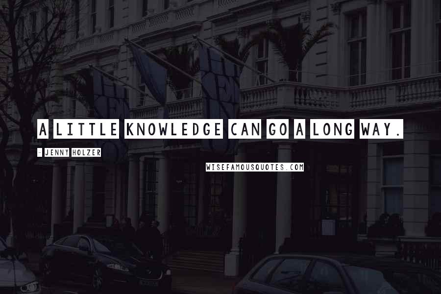 Jenny Holzer Quotes: A little knowledge can go a long way.