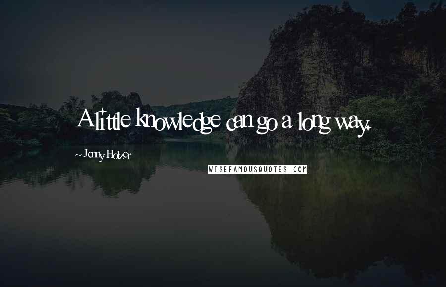 Jenny Holzer Quotes: A little knowledge can go a long way.
