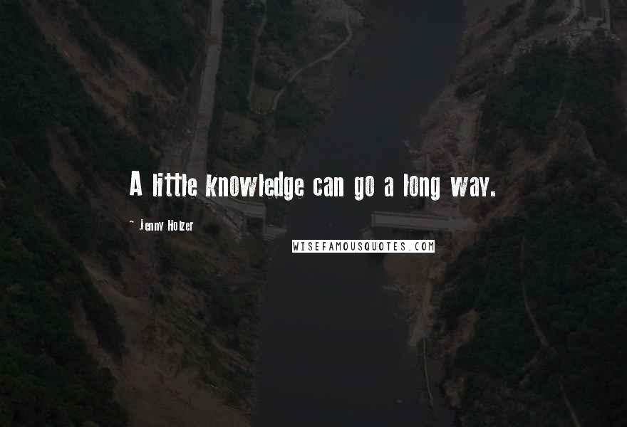 Jenny Holzer Quotes: A little knowledge can go a long way.