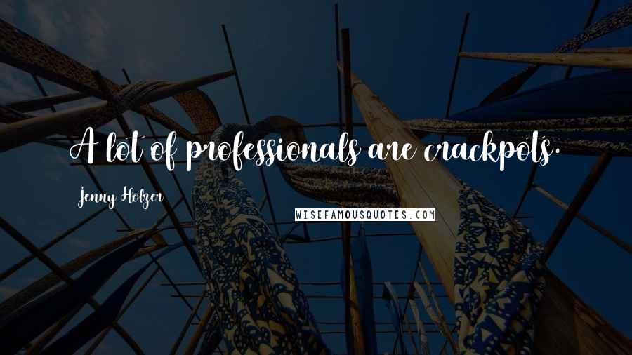 Jenny Holzer Quotes: A lot of professionals are crackpots.