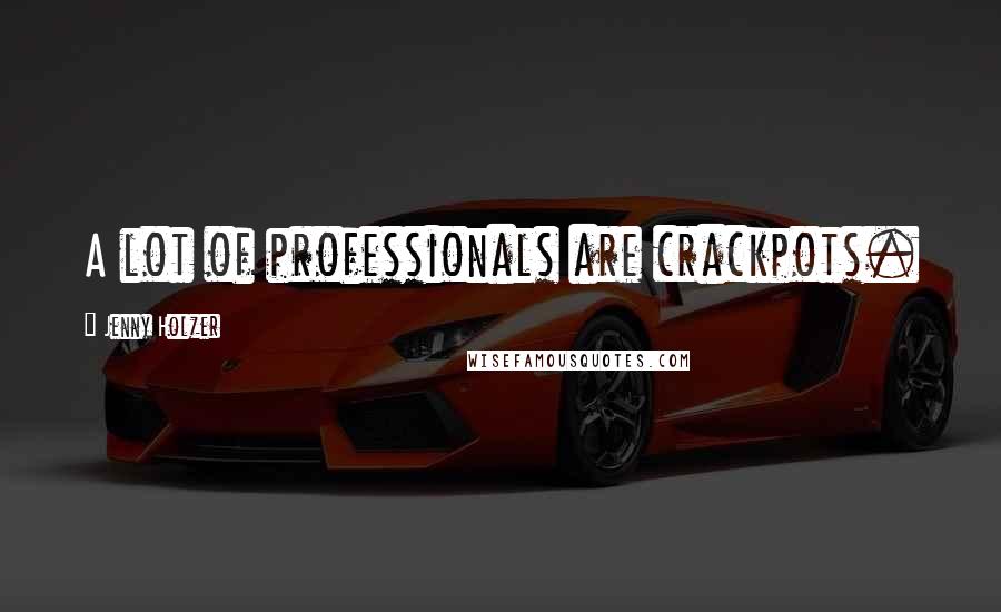 Jenny Holzer Quotes: A lot of professionals are crackpots.