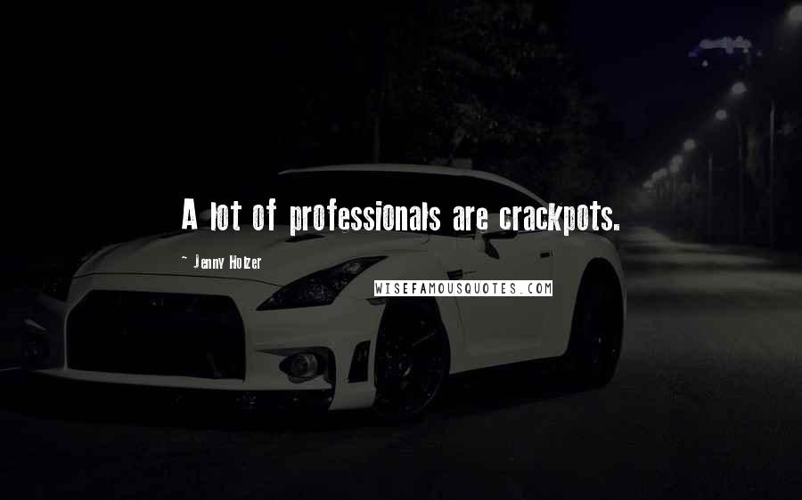 Jenny Holzer Quotes: A lot of professionals are crackpots.