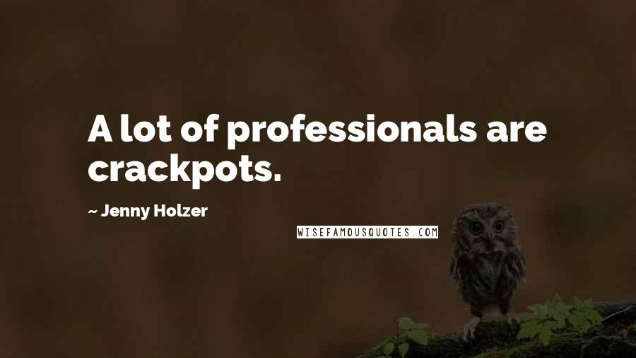 Jenny Holzer Quotes: A lot of professionals are crackpots.