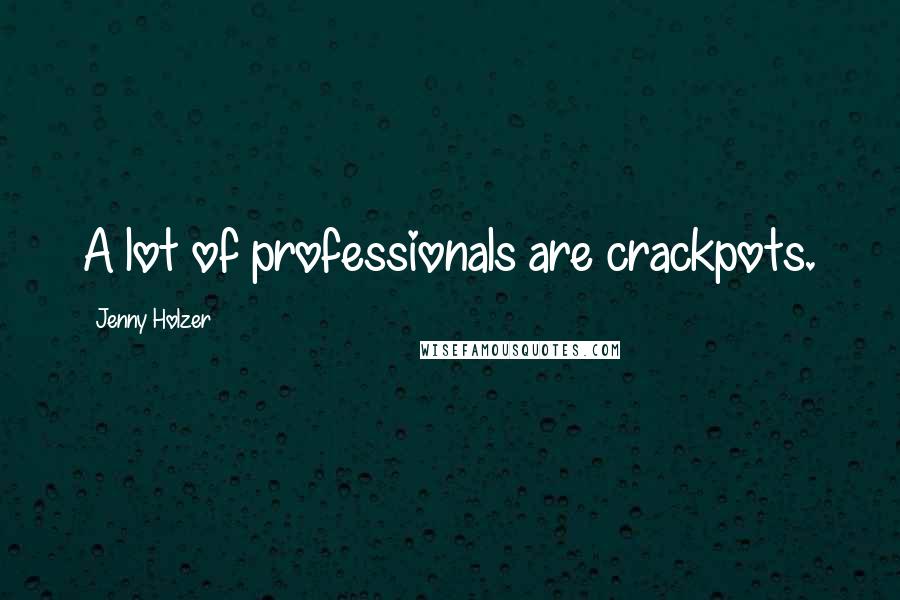 Jenny Holzer Quotes: A lot of professionals are crackpots.