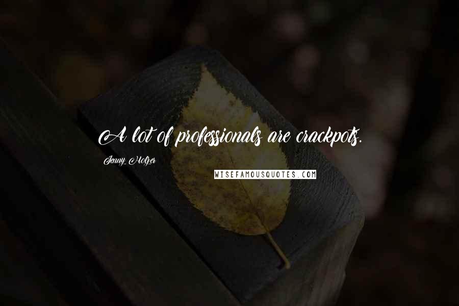 Jenny Holzer Quotes: A lot of professionals are crackpots.