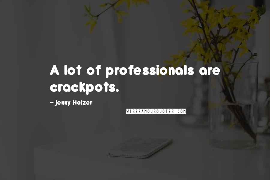 Jenny Holzer Quotes: A lot of professionals are crackpots.