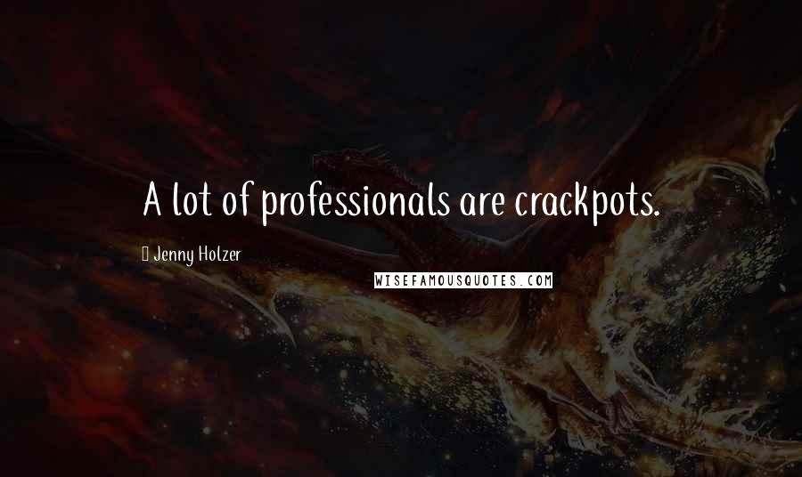 Jenny Holzer Quotes: A lot of professionals are crackpots.