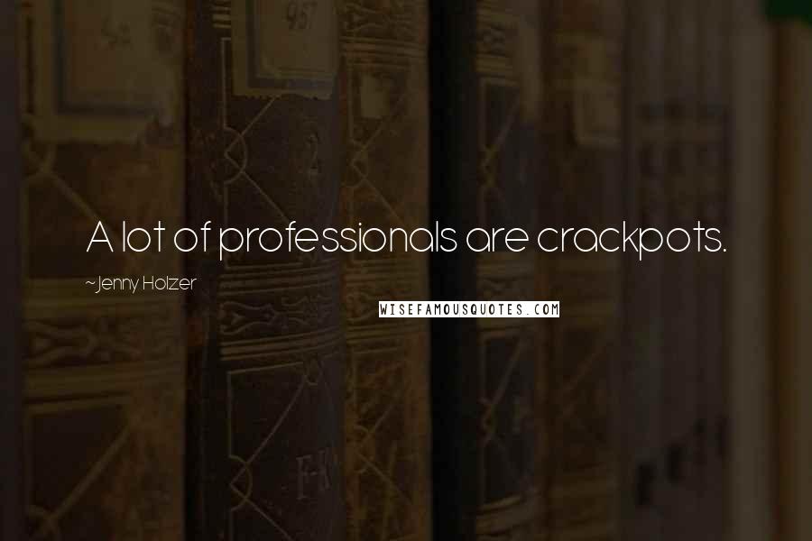 Jenny Holzer Quotes: A lot of professionals are crackpots.