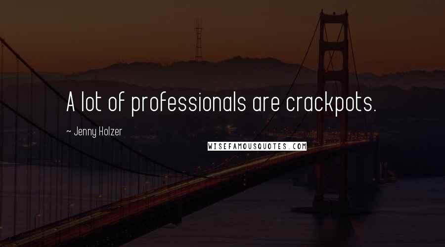 Jenny Holzer Quotes: A lot of professionals are crackpots.