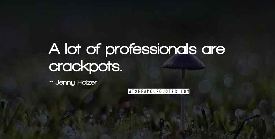 Jenny Holzer Quotes: A lot of professionals are crackpots.
