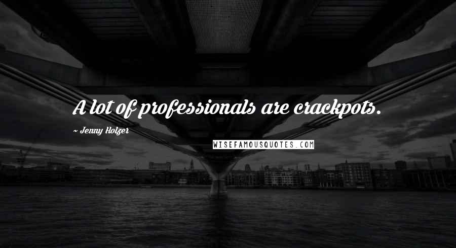 Jenny Holzer Quotes: A lot of professionals are crackpots.