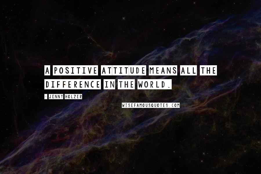 Jenny Holzer Quotes: A positive attitude means all the difference in the world.