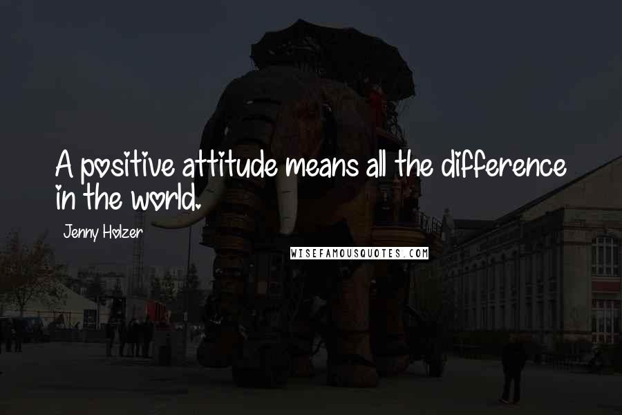Jenny Holzer Quotes: A positive attitude means all the difference in the world.