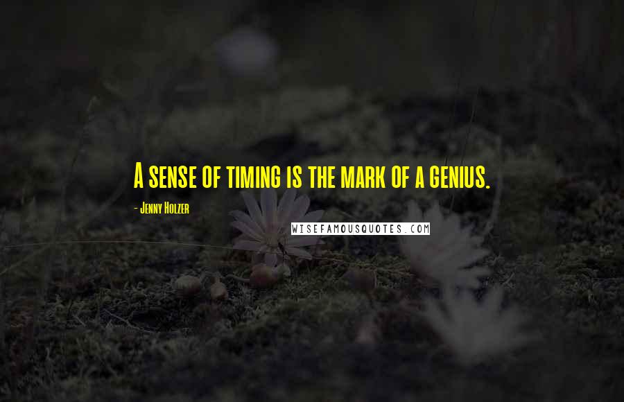 Jenny Holzer Quotes: A sense of timing is the mark of a genius.