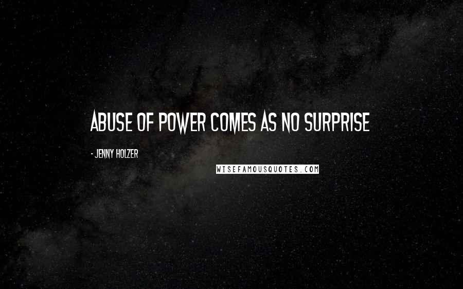 Jenny Holzer Quotes: Abuse of power comes as no surprise