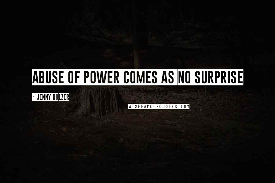 Jenny Holzer Quotes: Abuse of power comes as no surprise