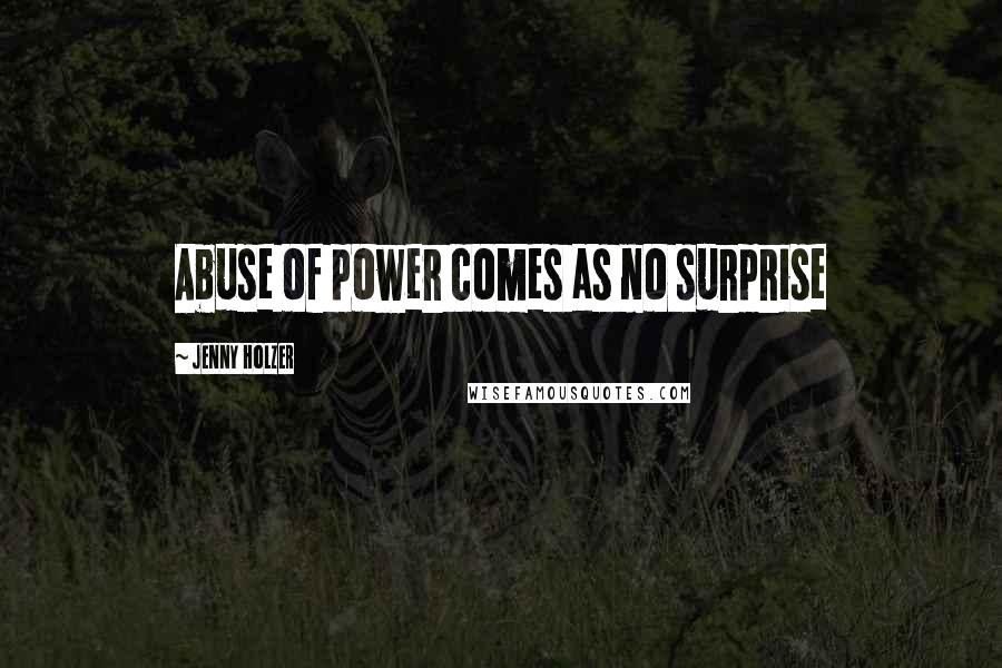 Jenny Holzer Quotes: Abuse of power comes as no surprise