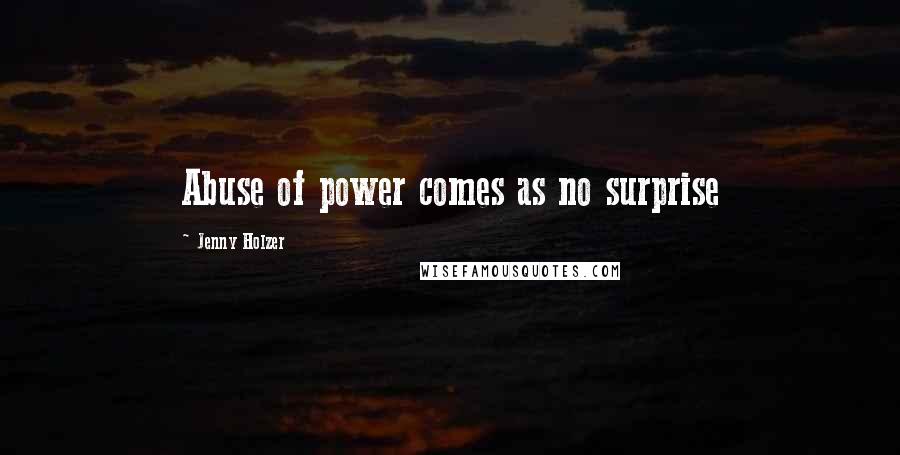 Jenny Holzer Quotes: Abuse of power comes as no surprise