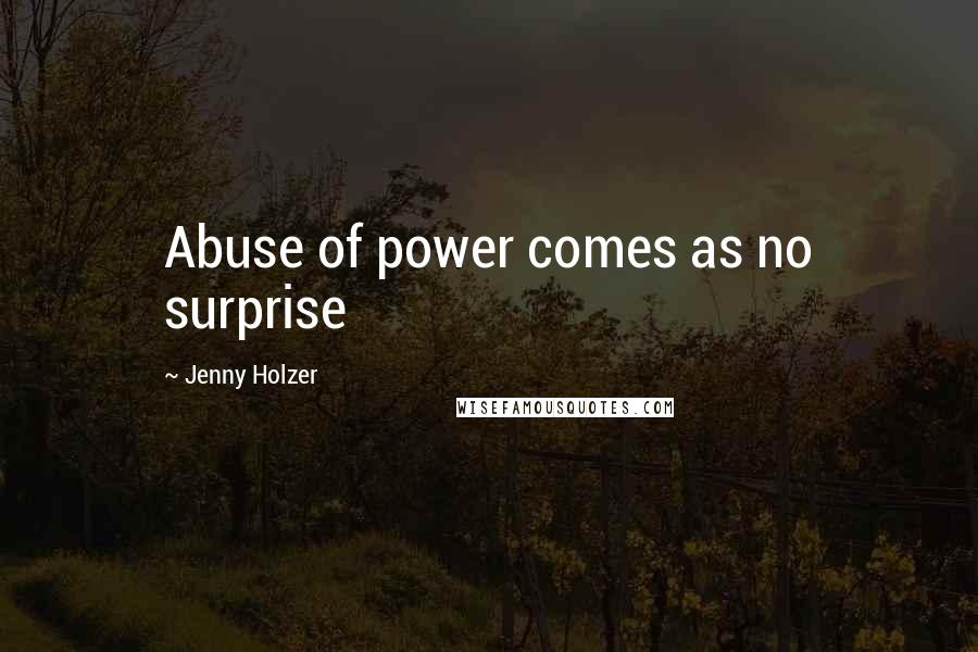 Jenny Holzer Quotes: Abuse of power comes as no surprise