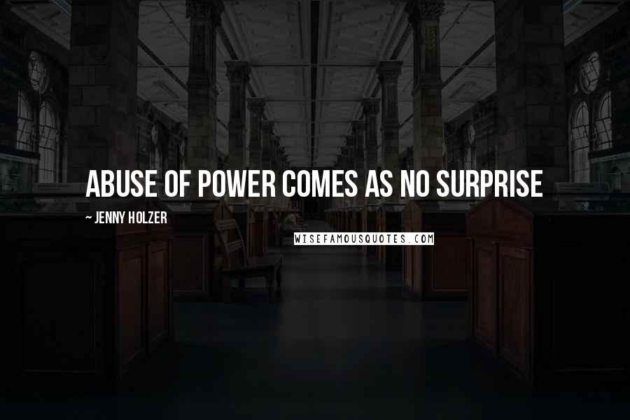 Jenny Holzer Quotes: Abuse of power comes as no surprise