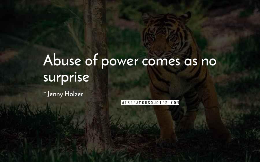 Jenny Holzer Quotes: Abuse of power comes as no surprise