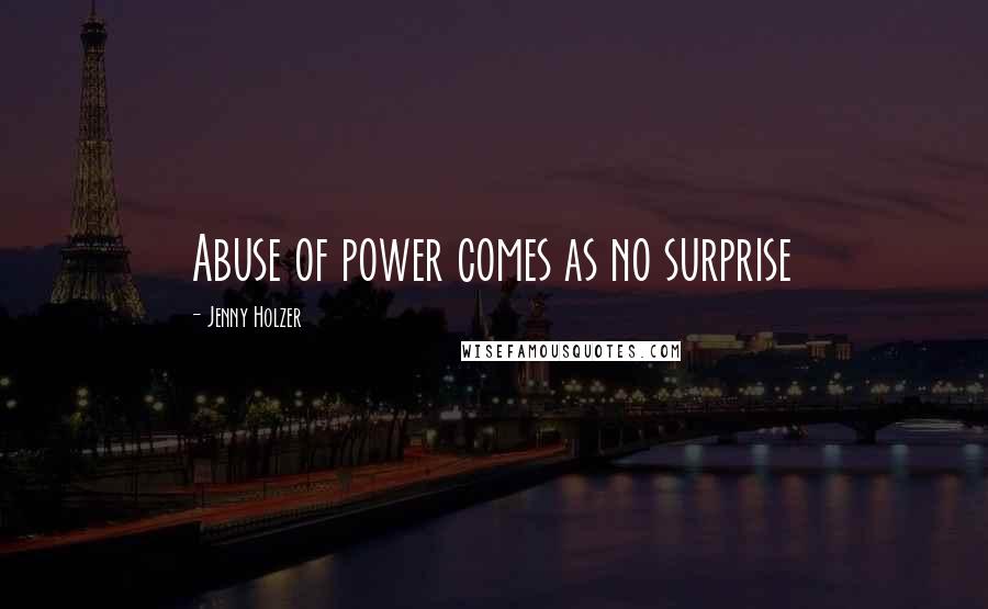 Jenny Holzer Quotes: Abuse of power comes as no surprise