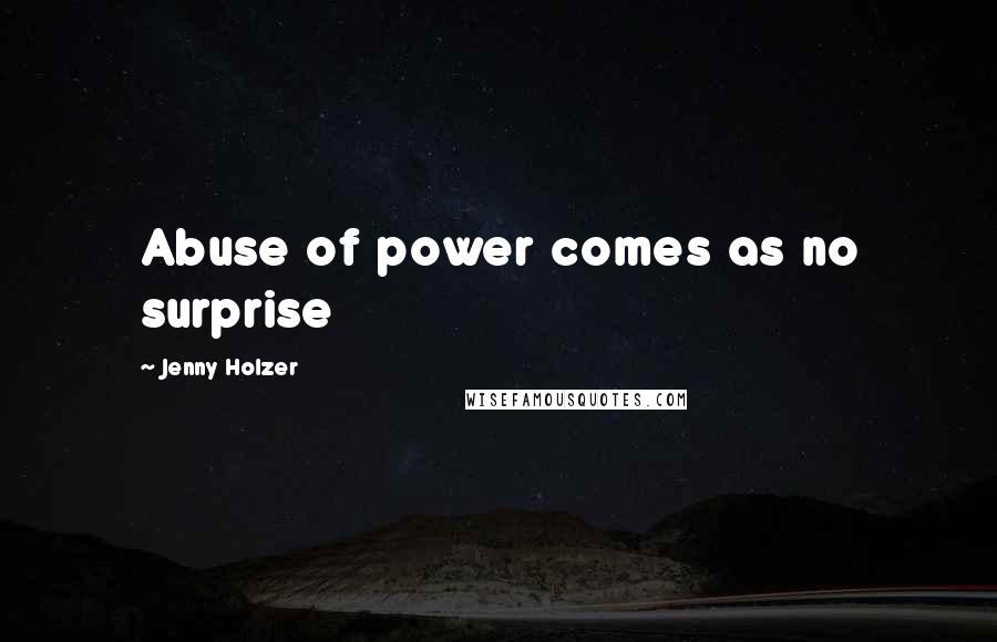 Jenny Holzer Quotes: Abuse of power comes as no surprise