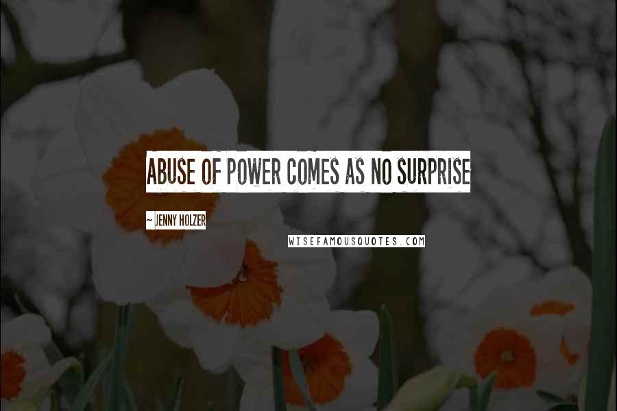Jenny Holzer Quotes: Abuse of power comes as no surprise