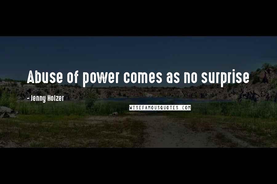 Jenny Holzer Quotes: Abuse of power comes as no surprise