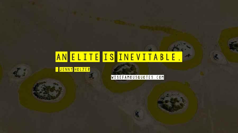 Jenny Holzer Quotes: An elite is inevitable.