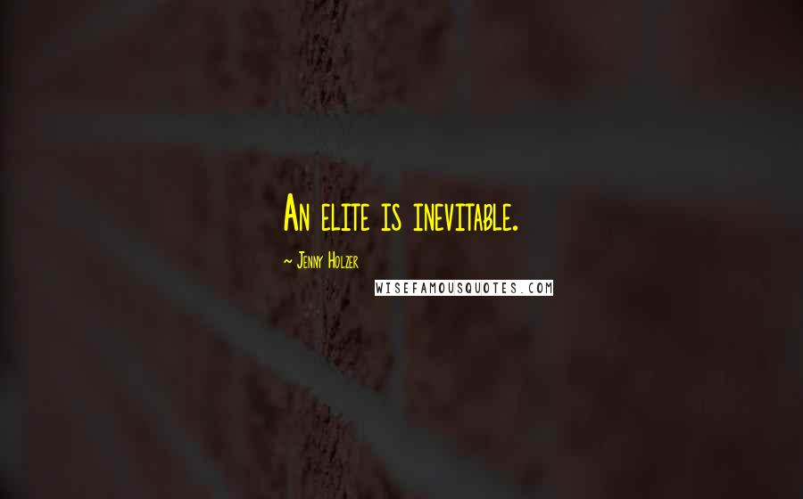 Jenny Holzer Quotes: An elite is inevitable.