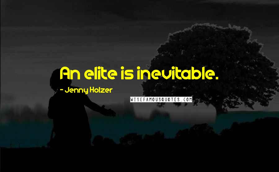 Jenny Holzer Quotes: An elite is inevitable.