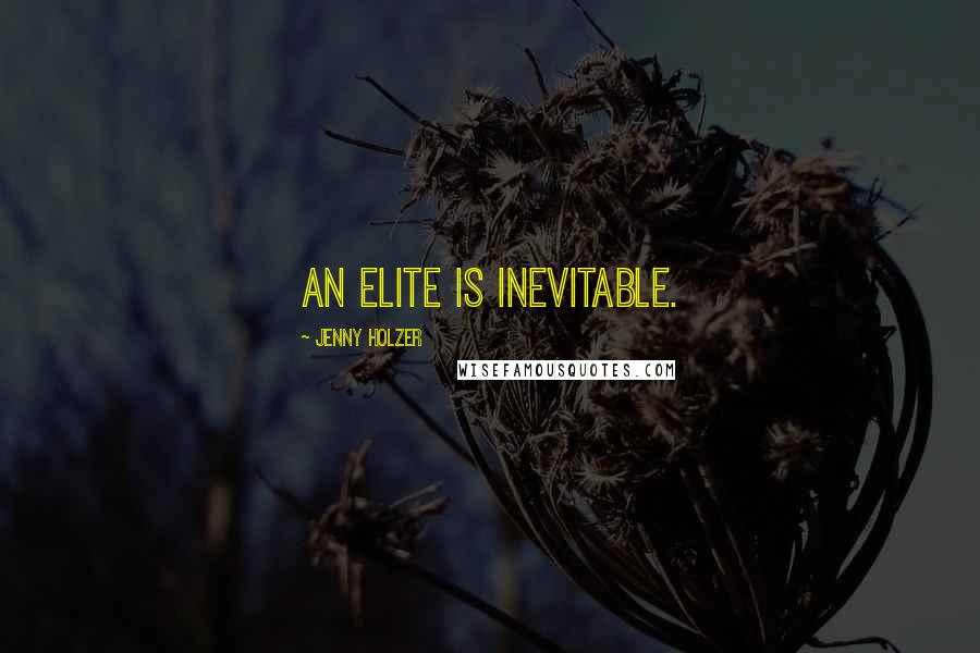 Jenny Holzer Quotes: An elite is inevitable.