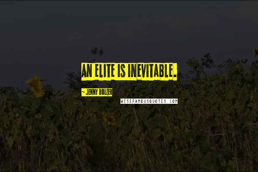 Jenny Holzer Quotes: An elite is inevitable.