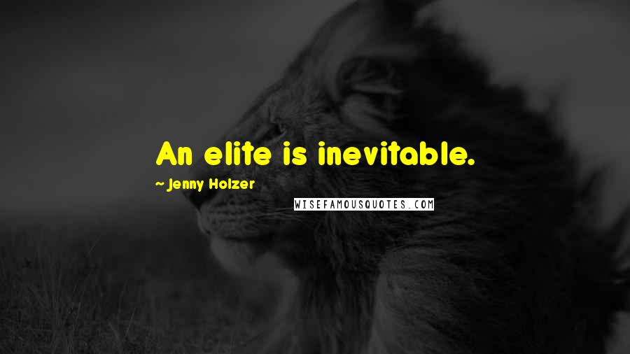 Jenny Holzer Quotes: An elite is inevitable.