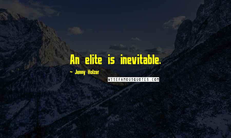 Jenny Holzer Quotes: An elite is inevitable.