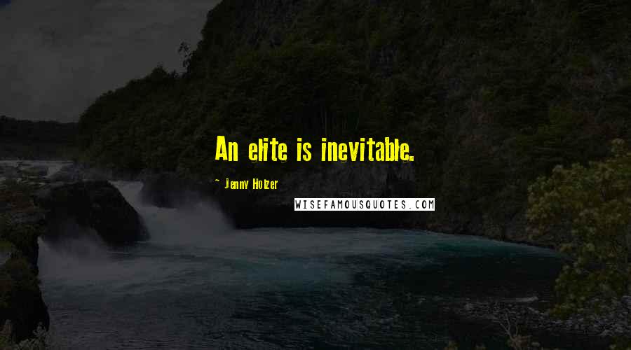 Jenny Holzer Quotes: An elite is inevitable.