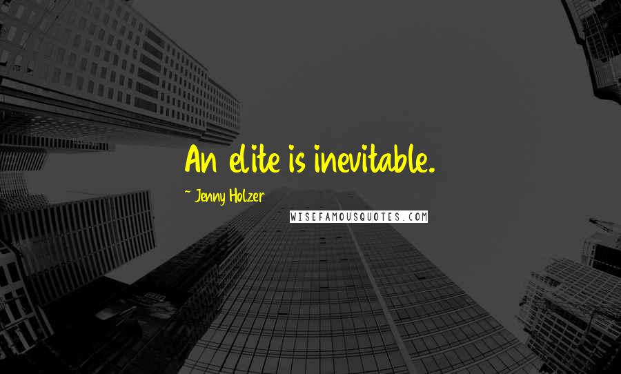 Jenny Holzer Quotes: An elite is inevitable.