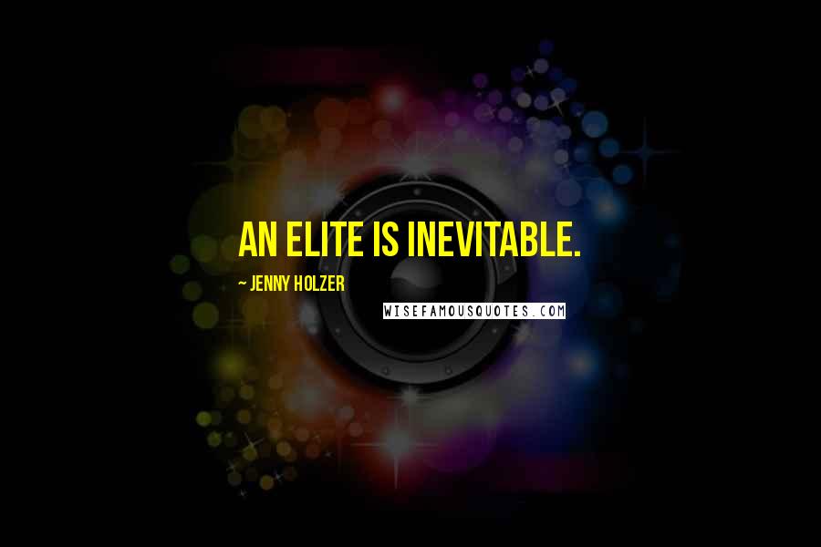 Jenny Holzer Quotes: An elite is inevitable.