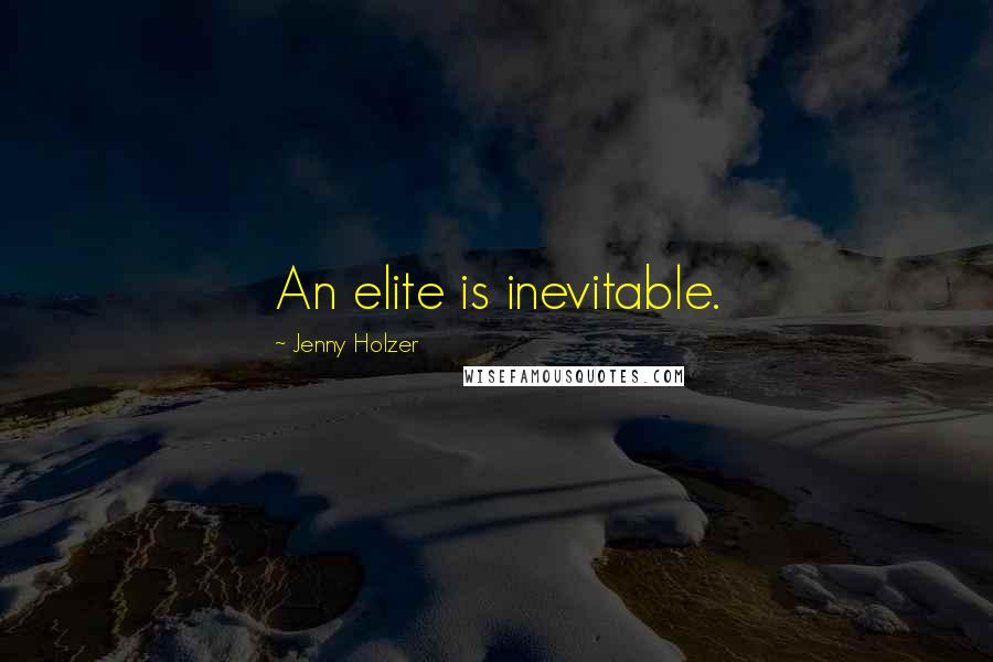 Jenny Holzer Quotes: An elite is inevitable.