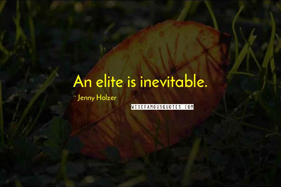 Jenny Holzer Quotes: An elite is inevitable.