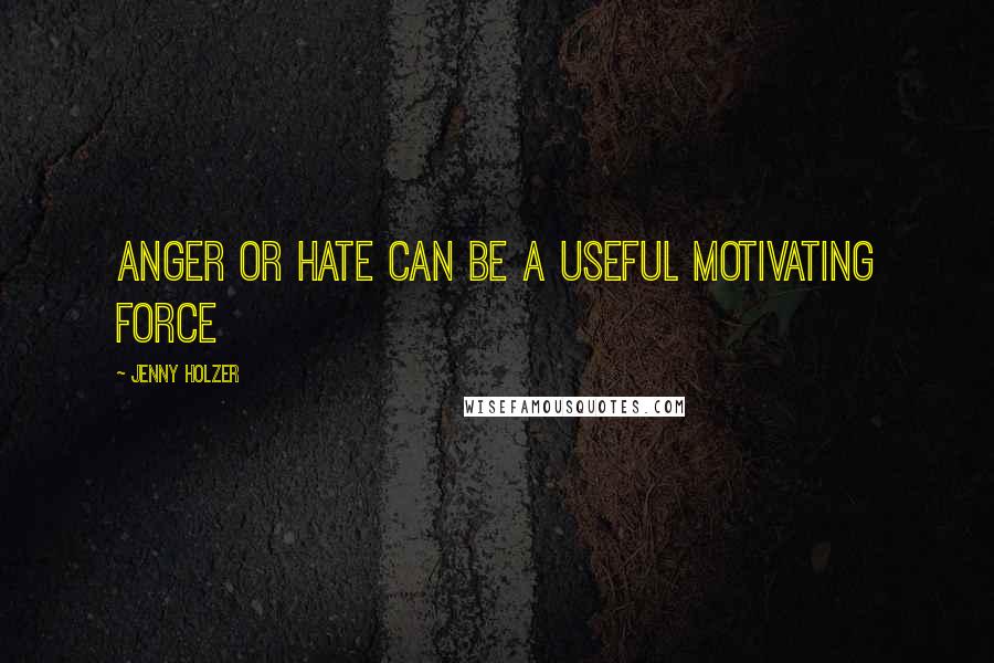 Jenny Holzer Quotes: Anger or hate can be a useful motivating force