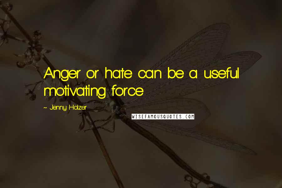 Jenny Holzer Quotes: Anger or hate can be a useful motivating force