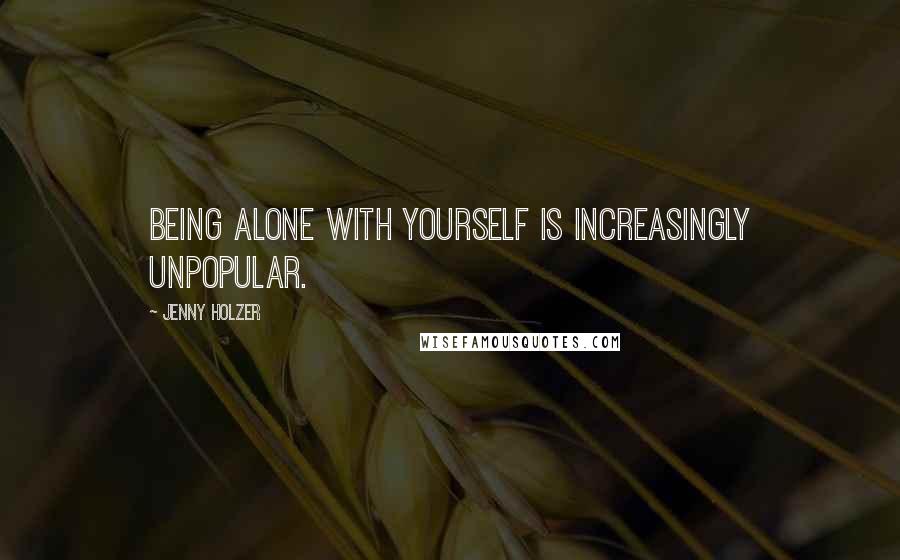 Jenny Holzer Quotes: Being alone with yourself is increasingly unpopular.